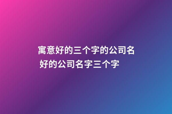 寓意好的三个字的公司名 好的公司名字三个字-第1张-公司起名-玄机派